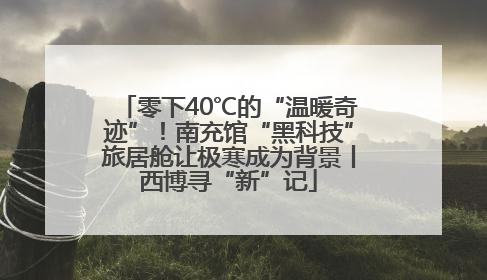 零下40℃的“温暖奇迹”！南充馆“黑科技”旅居舱让极寒成为背景丨西博寻“新”记