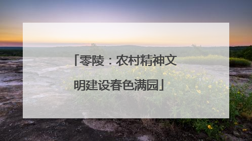 零陵：农村精神文明建设春色满园