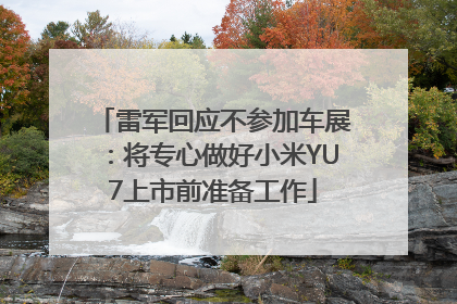 雷军回应不参加车展：将专心做好小米YU7上市前准备工作