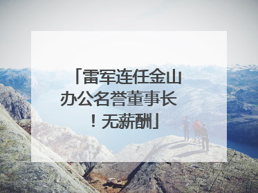 雷军连任金山办公名誉董事长！无薪酬