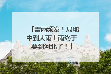 雷雨频发！局地中到大雨！雨终于要到河北了！