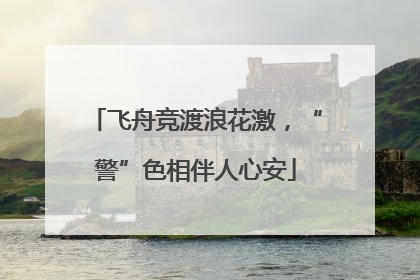 飞舟竞渡浪花激，“警”色相伴人心安