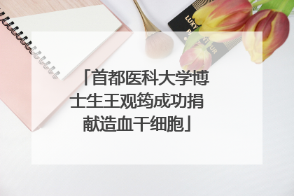 首都医科大学博士生王观筠成功捐献造血干细胞