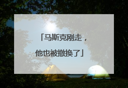 马斯克刚走，他也被撤换了