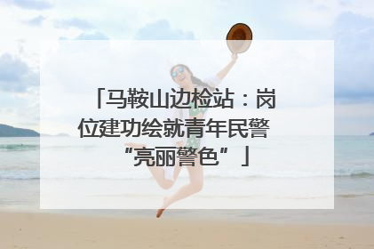 马鞍山边检站：岗位建功绘就青年民警“亮丽警色”