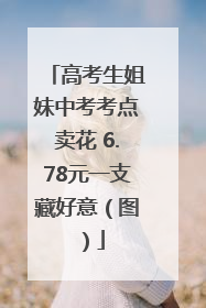 高考生姐妹中考考点卖花 6.78元一支藏好意（图）