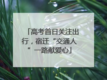 高考首日关注出行，宿迁“交通人”一路献爱心