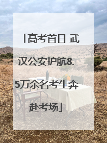 高考首日 武汉公安护航8.5万余名考生奔赴考场