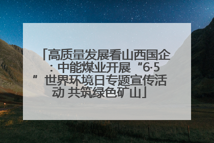 高质量发展看山西国企：中能煤业开展“6·5”世界环境日专题宣传活动 共筑绿色矿山