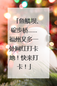 鱼鳞坝、碇步桥……福州又多一处网红打卡地！快来打卡！