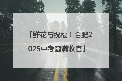 鲜花与祝福！合肥2025中考圆满收官
