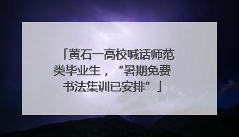黄石一高校喊话师范类毕业生，“暑期免费书法集训已安排”
