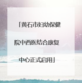 黄石市妇幼保健院中西医结合康复中心正式启用
