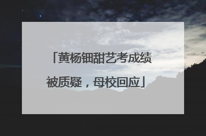 黄杨钿甜艺考成绩被质疑，母校回应