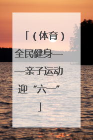 （体育）全民健身——亲子运动迎“六一”