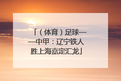 （体育）足球——中甲：辽宁铁人胜上海嘉定汇龙