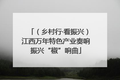 （乡村行·看振兴）江西万年特色产业奏响振兴“椒”响曲
