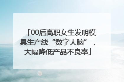 00后高职女生发明模具生产线“数字大脑”，大幅降低产品不良率