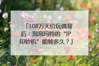 108万天价玩偶背后：泡泡玛特的“IP印钞机”能转多久？