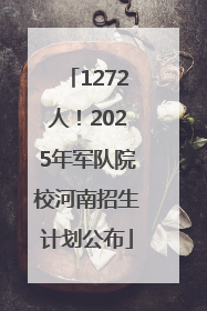 1272人！2025年军队院校河南招生计划公布