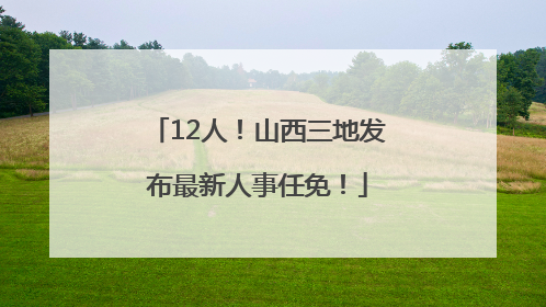 12人！山西三地发布最新人事任免！