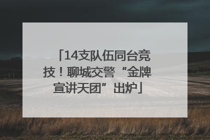 14支队伍同台竞技！聊城交警“金牌宣讲天团”出炉