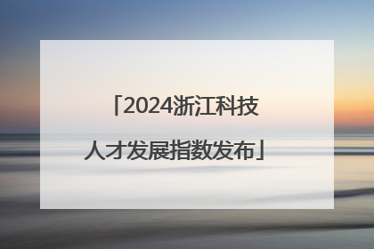 2024浙江科技人才发展指数发布
