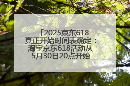 2025京东618真正开始时间表确定：淘宝京东618活动从5月30日20点开始到6月20日结束！