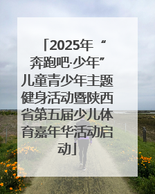2025年“奔跑吧·少年”儿童青少年主题健身活动暨陕西省第五届少儿体育嘉年华活动启动