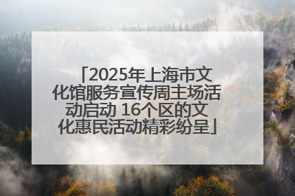 2025年上海市文化馆服务宣传周主场活动启动 16个区的文化惠民活动精彩纷呈