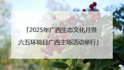 2025年广西生态文化月暨六五环境日广西主场活动举行