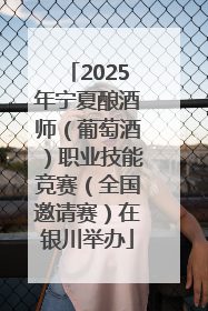 2025年宁夏酿酒师（葡萄酒）职业技能竞赛（全国邀请赛）在银川举办