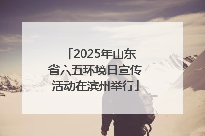2025年山东省六五环境日宣传活动在滨州举行