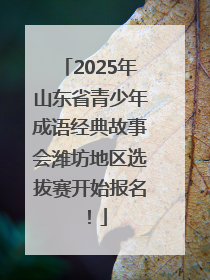 2025年山东省青少年成语经典故事会潍坊地区选拔赛开始报名！