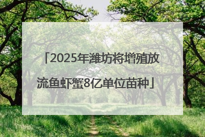 2025年潍坊将增殖放流鱼虾蟹8亿单位苗种