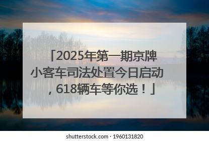 2025年第一期京牌小客车司法处置今日启动，618辆车等你选！
