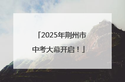 2025年荆州市中考大幕开启！