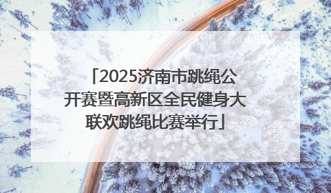 2025济南市跳绳公开赛暨高新区全民健身大联欢跳绳比赛举行