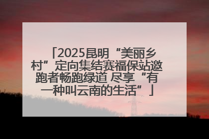2025昆明“美丽乡村”定向集结赛福保站邀跑者畅跑绿道 尽享“有一种叫云南的生活”