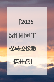 2025沈阳和河半程马拉松激情开跑