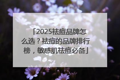 2025祛痘品牌怎么选？祛痘的品牌排行榜，敏感肌祛痘必备