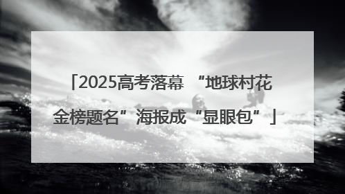 2025高考落幕 “地球村花 金榜题名”海报成“显眼包”