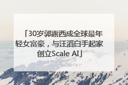 30岁郭露西成全球最年轻女富豪，与汪滔白手起家创立Scale AI