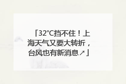 32℃挡不住！上海天气又要大转折，台风也有新消息↗