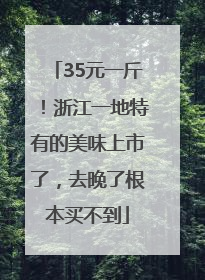35元一斤！浙江一地特有的美味上市了，去晚了根本买不到