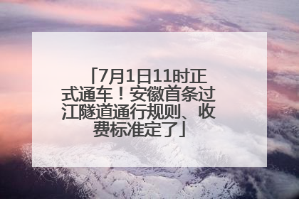 7月1日11时正式通车！安徽首条过江隧道通行规则、收费标准定了