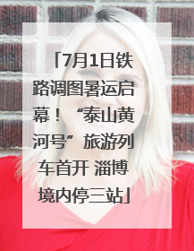 7月1日铁路调图暑运启幕！“泰山黄河号”旅游列车首开 淄博境内停三站