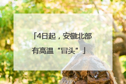 4日起，安徽北部有高温“冒头”
