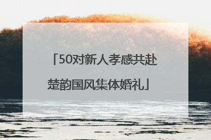 50对新人孝感共赴楚韵国风集体婚礼