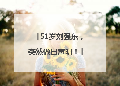 51岁刘强东，突然做出声明！